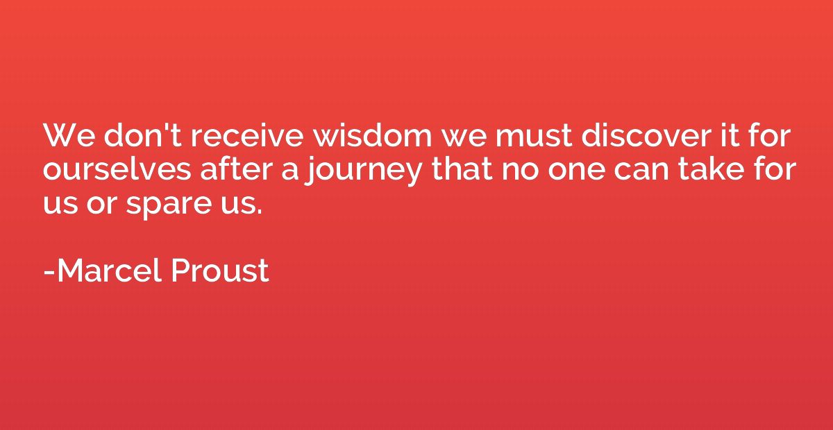 We don't receive wisdom we must discover it for ourselves af