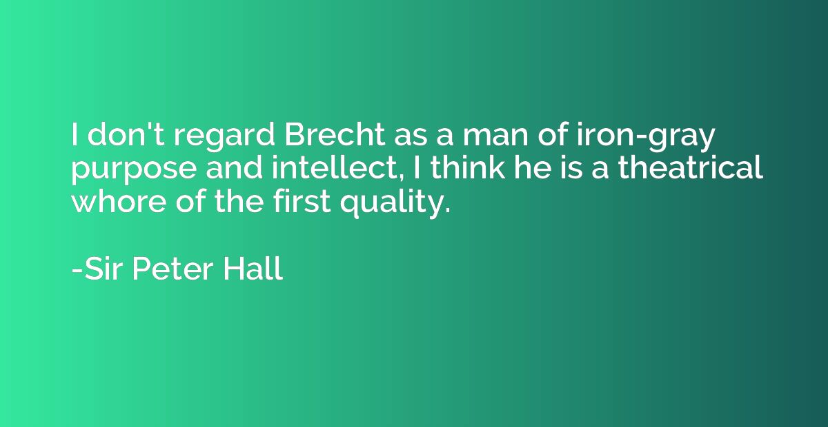 I don't regard Brecht as a man of iron-gray purpose and inte
