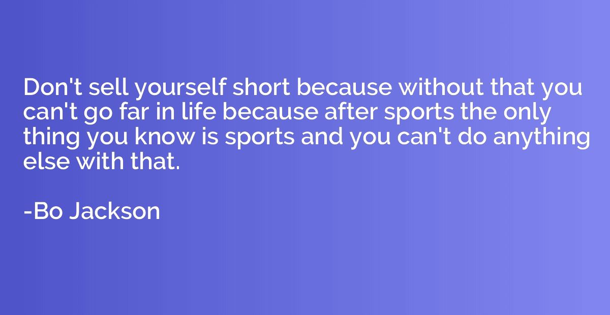 Don't sell yourself short because without that you can't go 