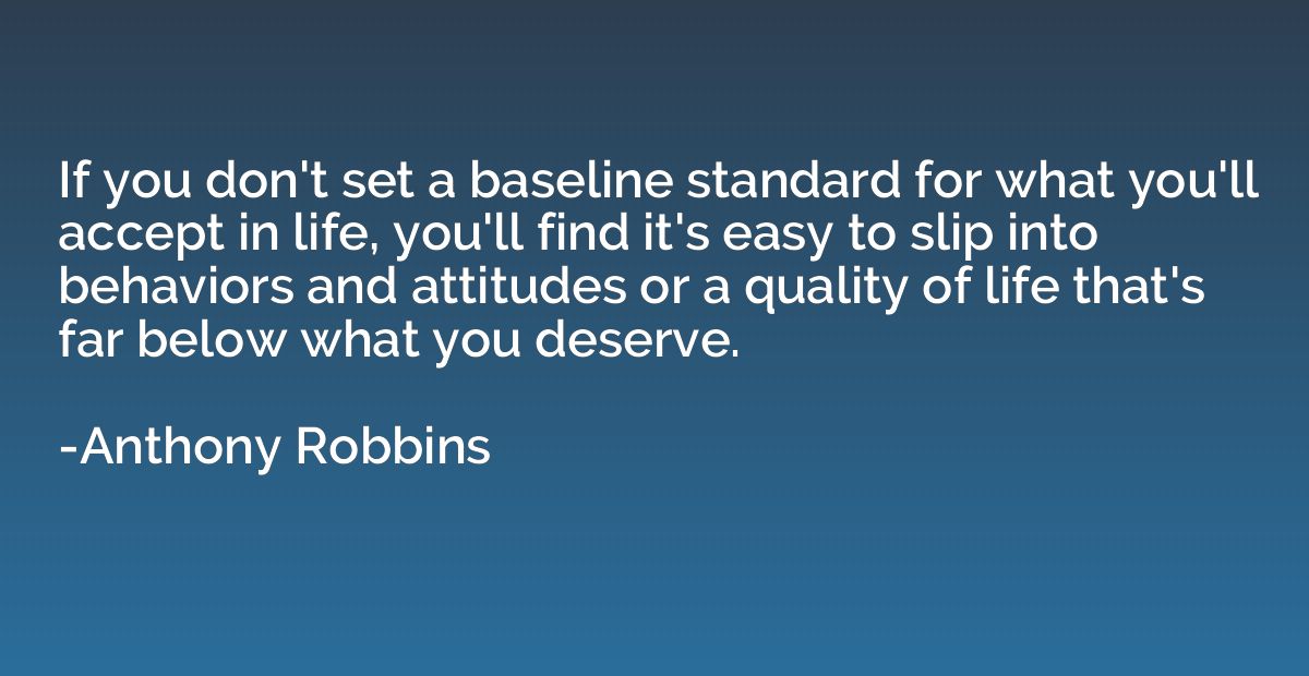 If you don't set a baseline standard for what you'll accept 