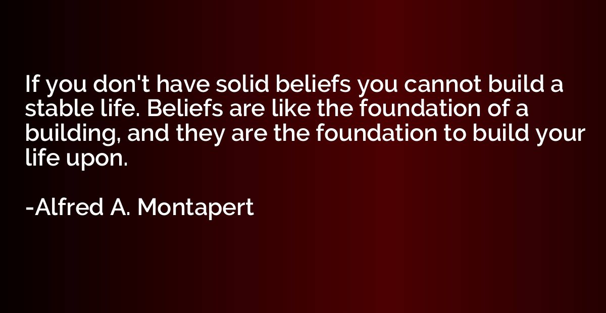 If you don't have solid beliefs you cannot build a stable li