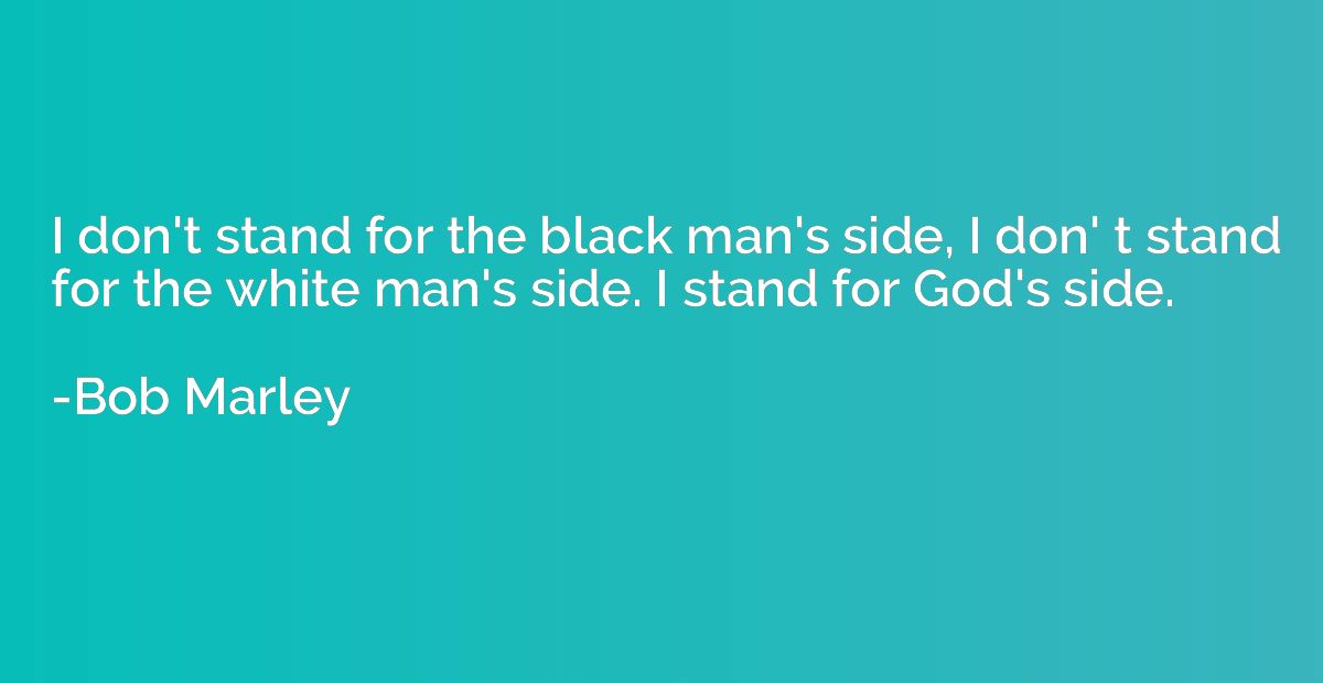 I don't stand for the black man's side, I don' t stand for t