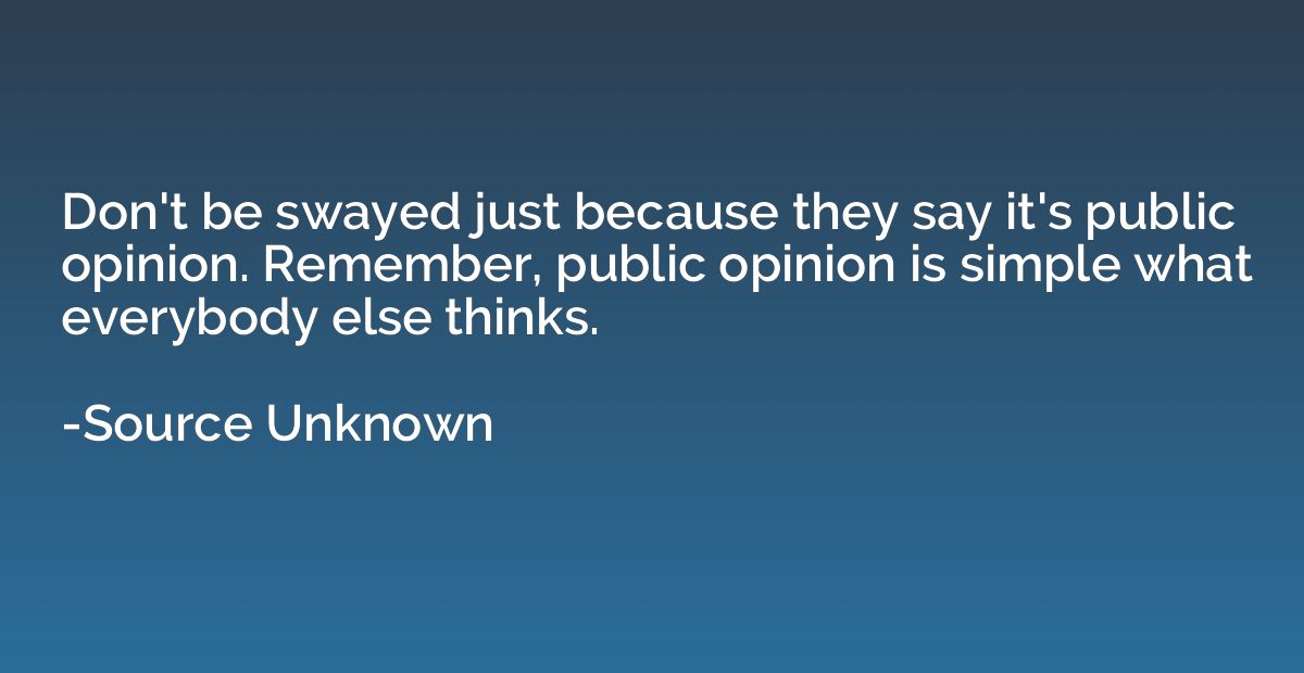Don't be swayed just because they say it's public opinion. R