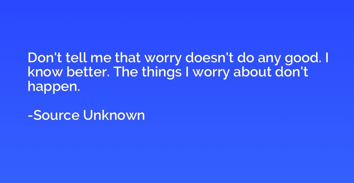 Don't tell me that worry doesn't do any good. I know better.