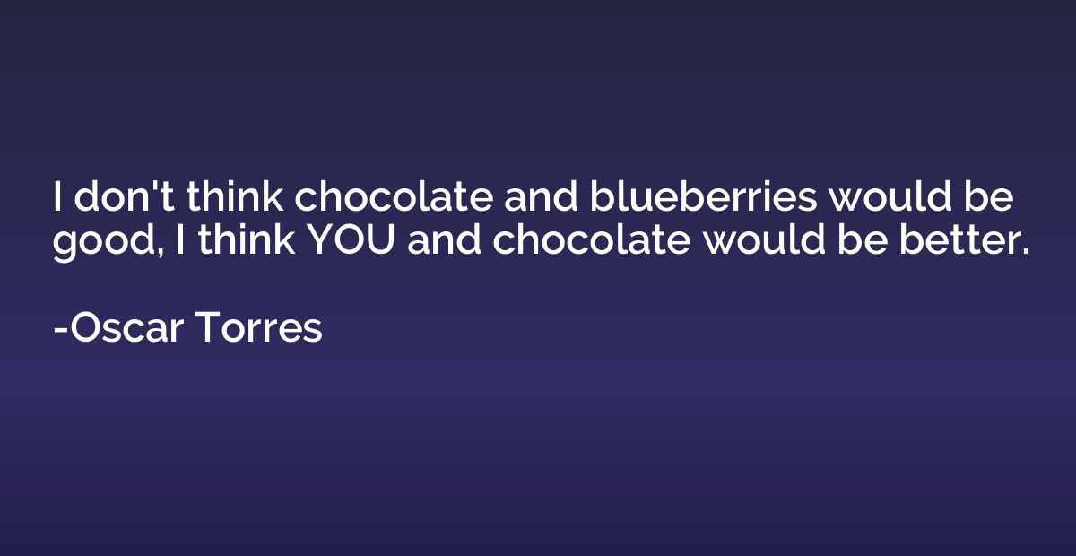 I don't think chocolate and blueberries would be good, I thi