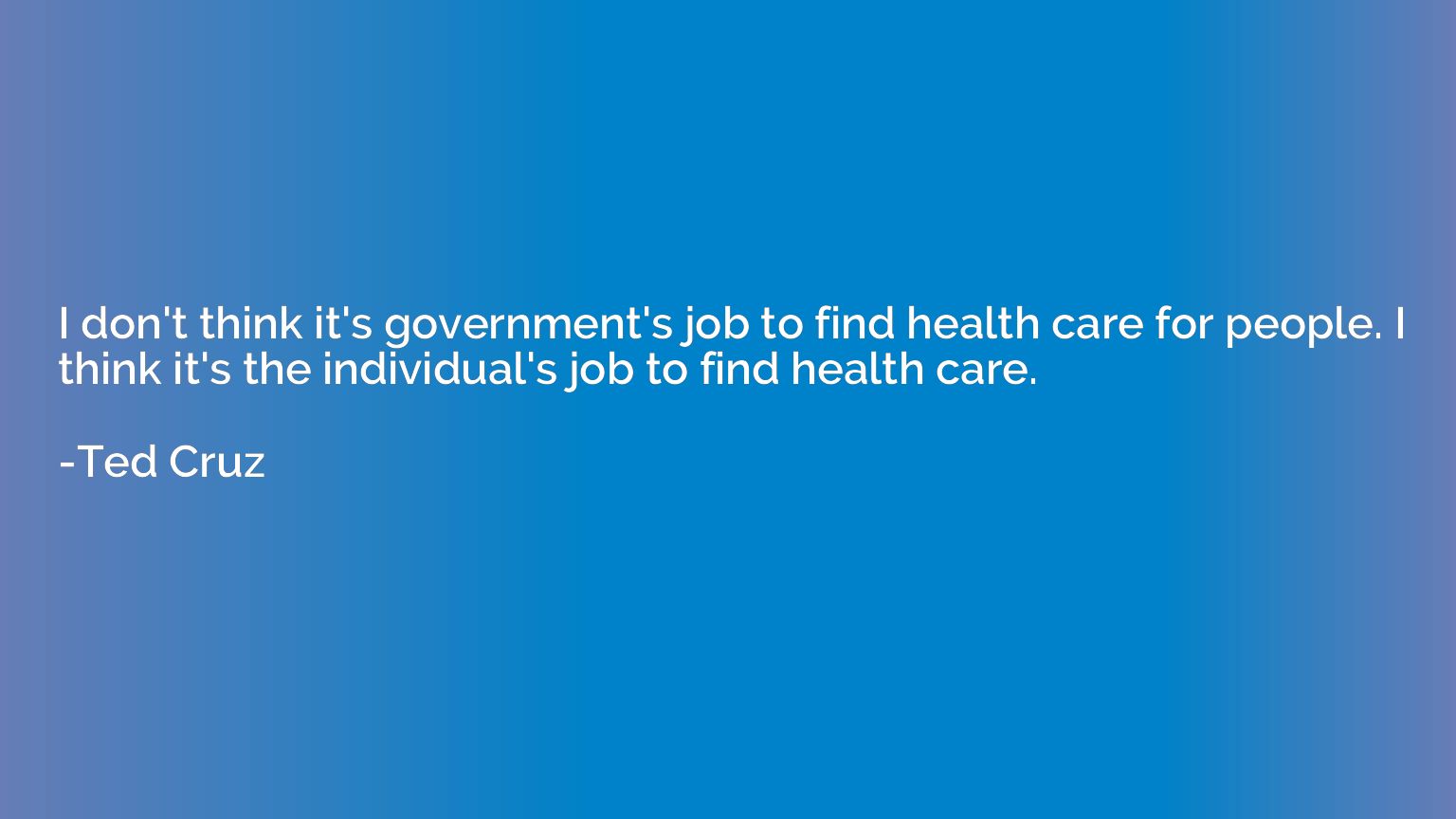 I don't think it's government's job to find health care for 