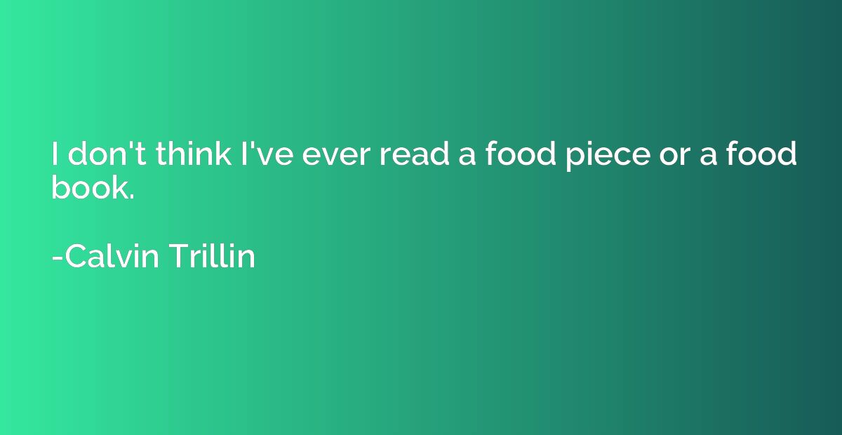 I don't think I've ever read a food piece or a food book.
