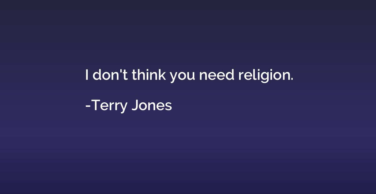 I don't think you need religion.