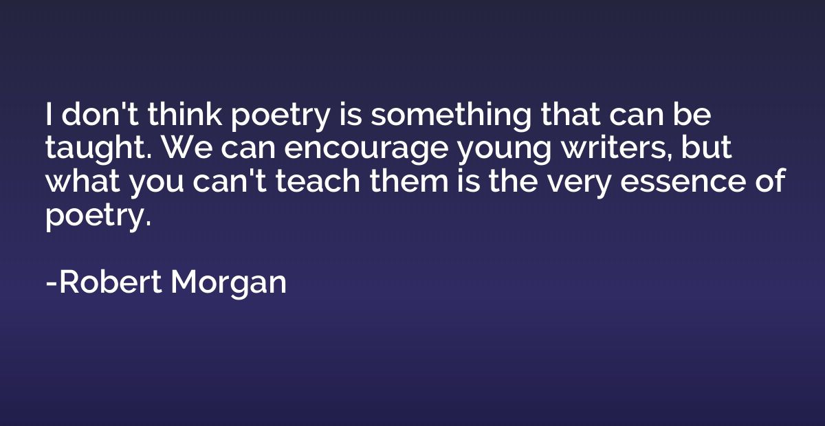 I don't think poetry is something that can be taught. We can