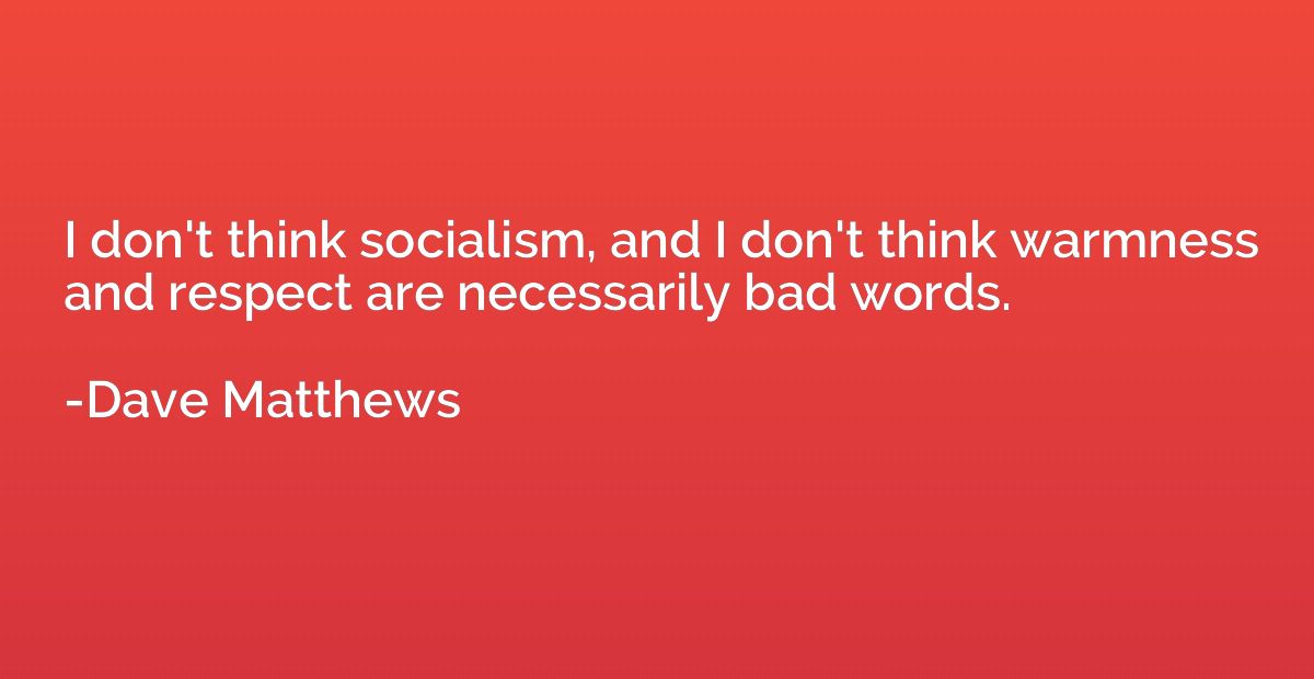 I don't think socialism, and I don't think warmness and resp