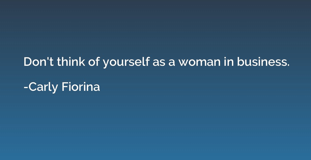 Don't think of yourself as a woman in business.