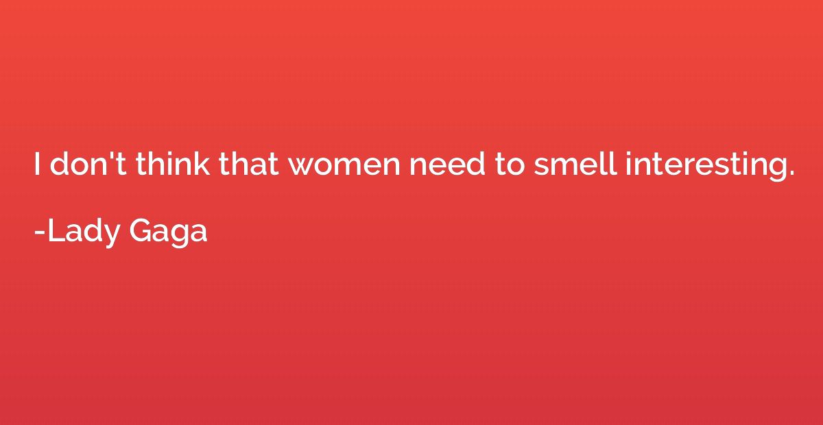 I don't think that women need to smell interesting.