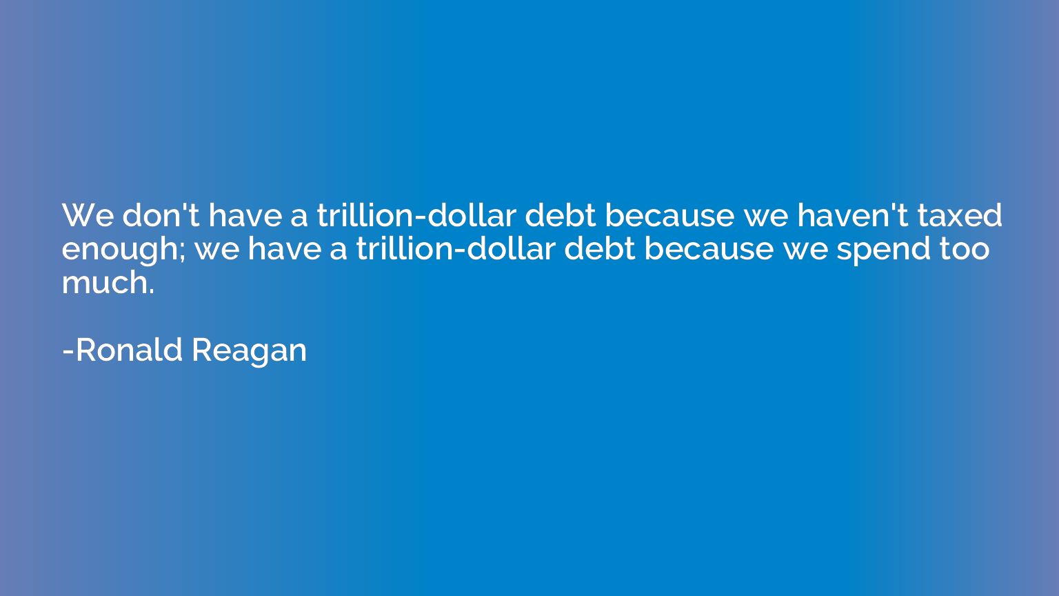 We don't have a trillion-dollar debt because we haven't taxe