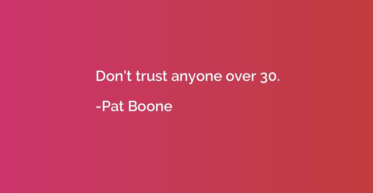 Don't trust anyone over 30.