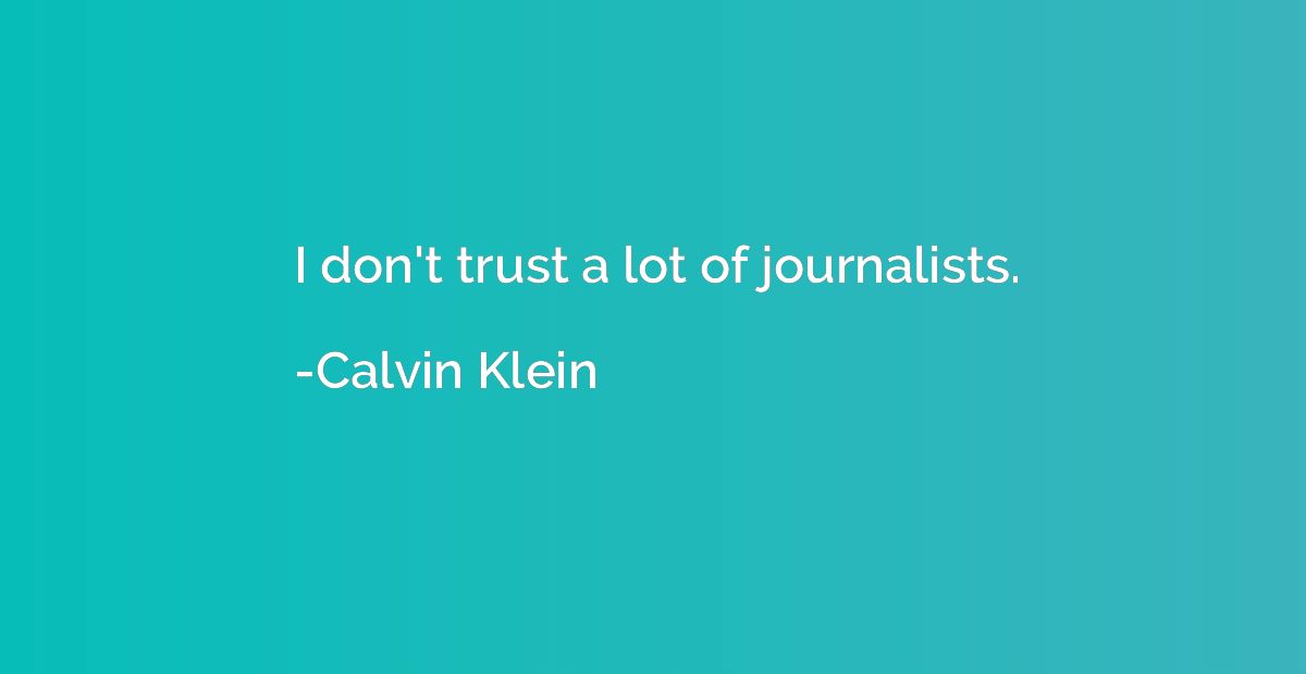 I don't trust a lot of journalists.