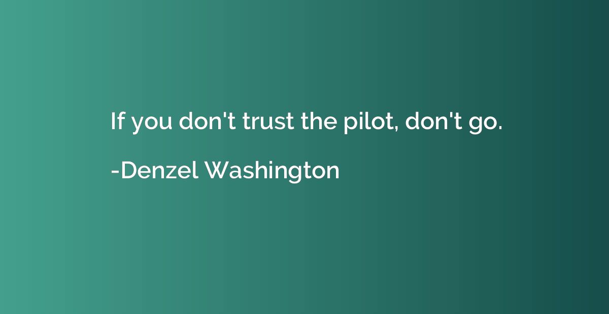 If you don't trust the pilot, don't go.