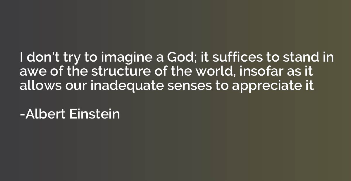 I don't try to imagine a God; it suffices to stand in awe of