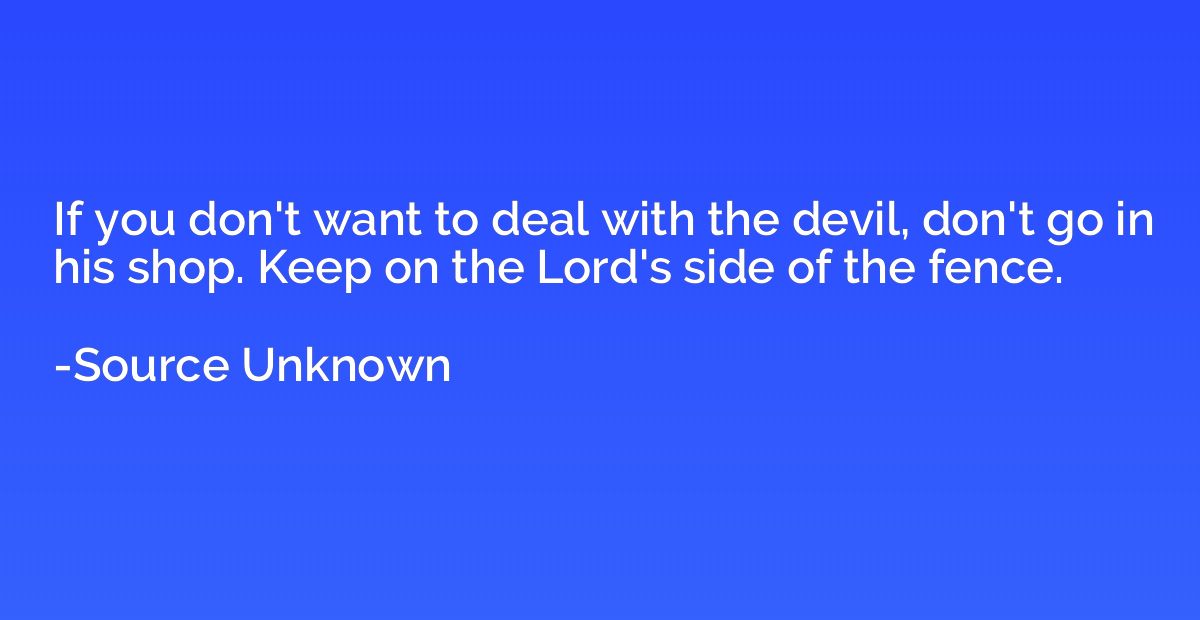 If you don't want to deal with the devil, don't go in his sh