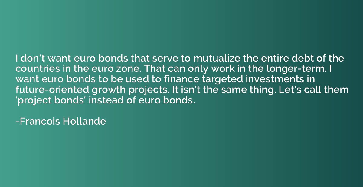 I don't want euro bonds that serve to mutualize the entire d