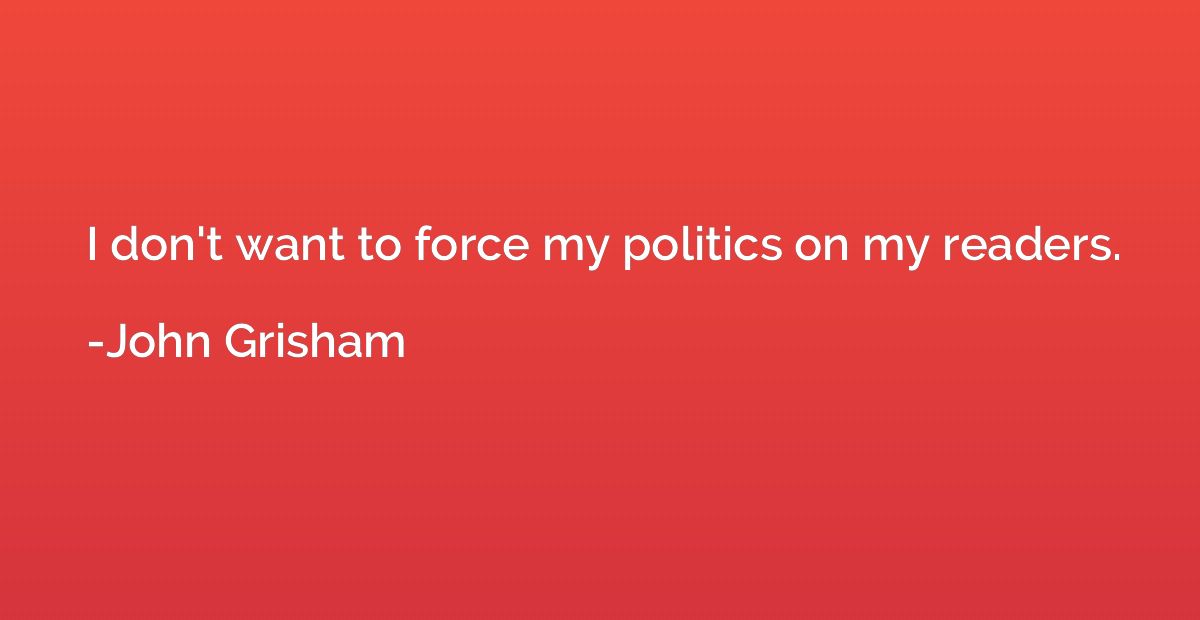 I don't want to force my politics on my readers.