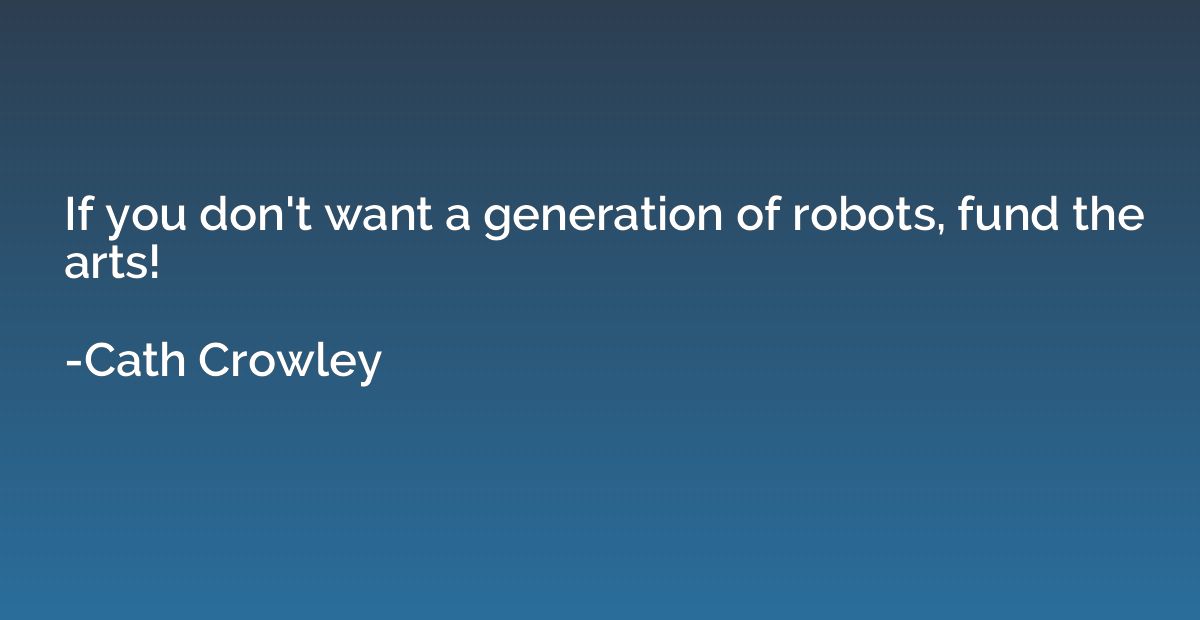 If you don't want a generation of robots, fund the arts!