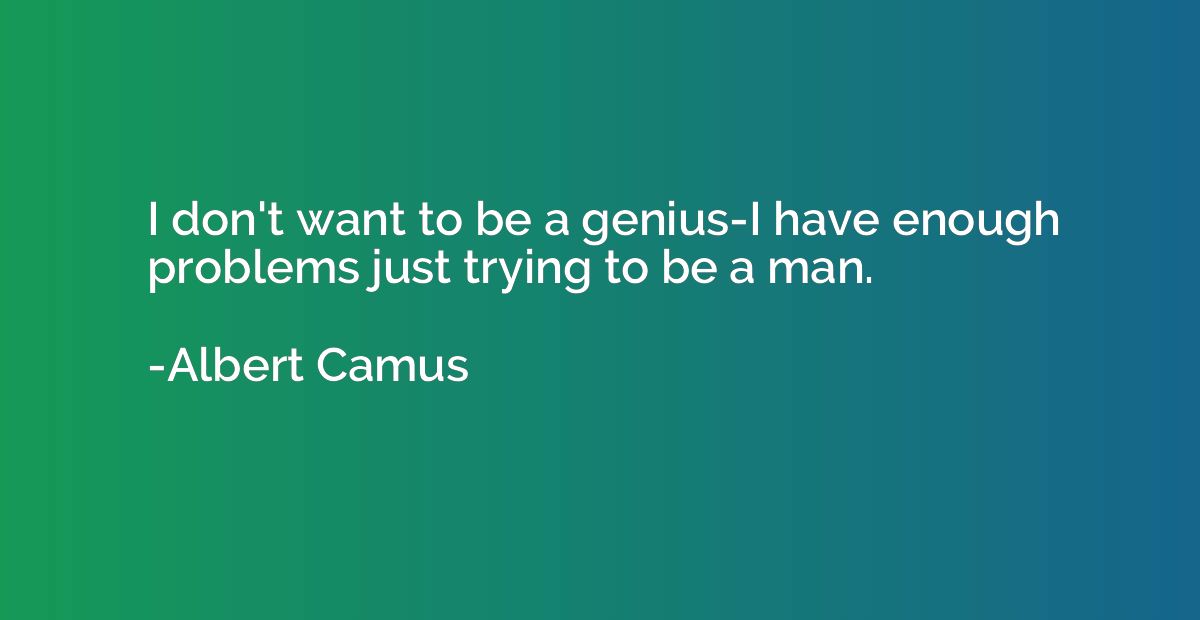 I don't want to be a genius-I have enough problems just tryi