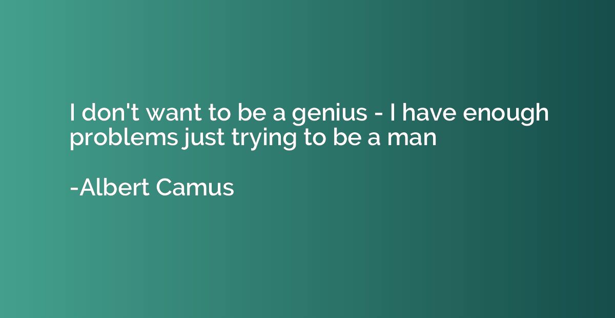 I don't want to be a genius - I have enough problems just tr