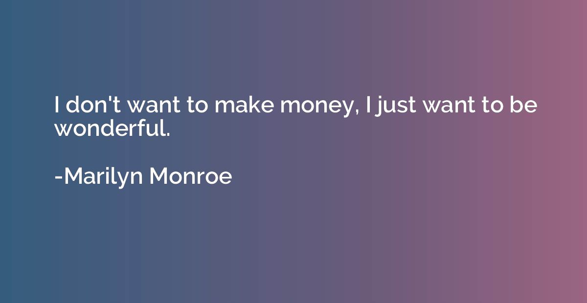 I don't want to make money, I just want to be wonderful.