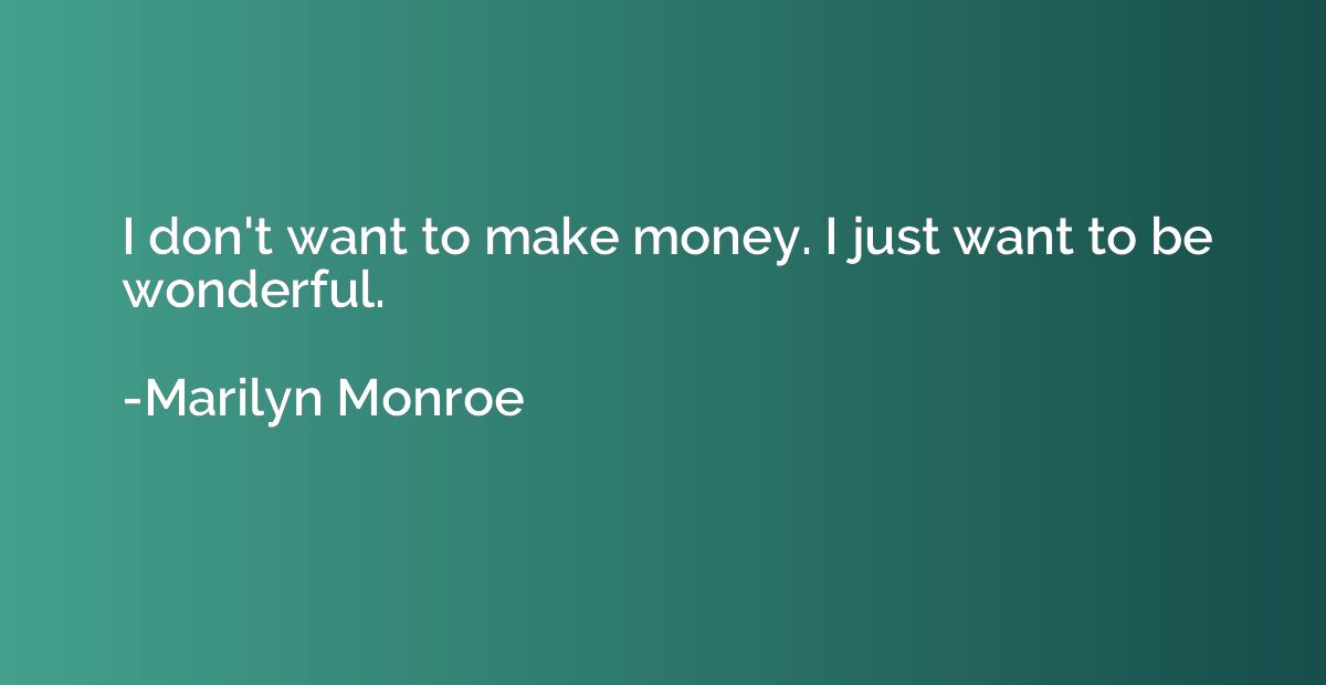 I don't want to make money. I just want to be wonderful.