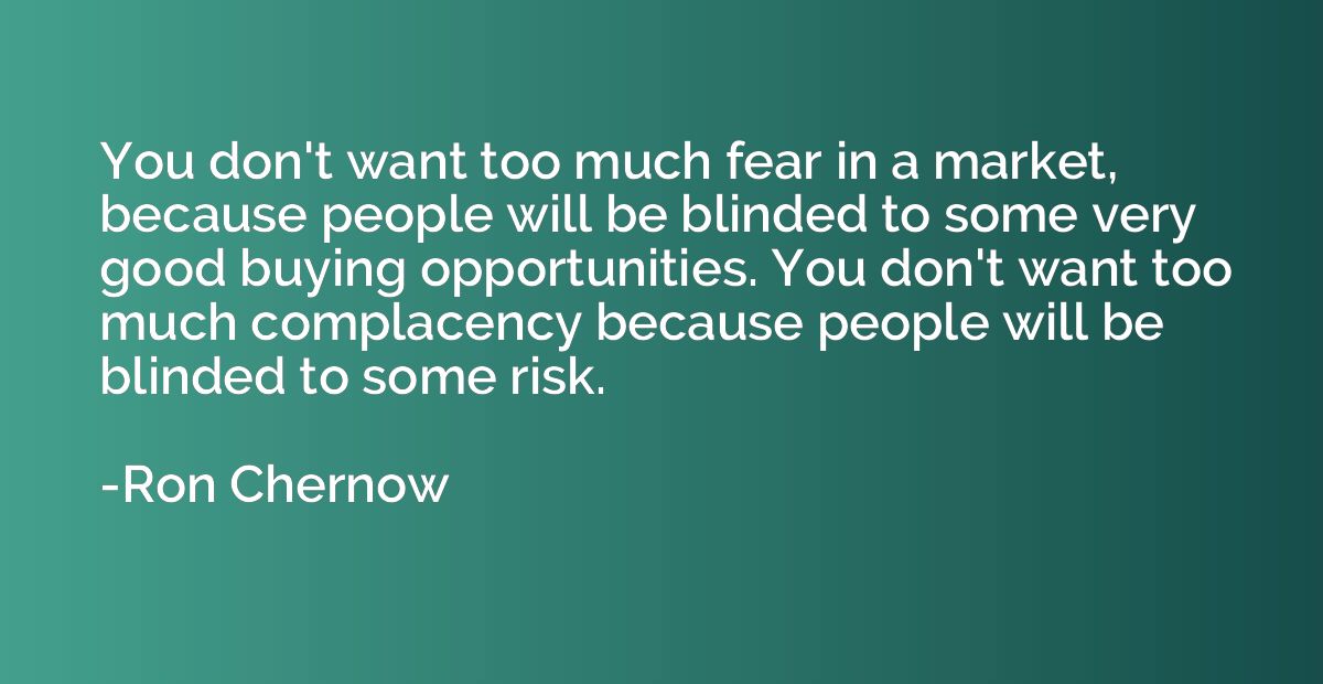 You don't want too much fear in a market, because people wil
