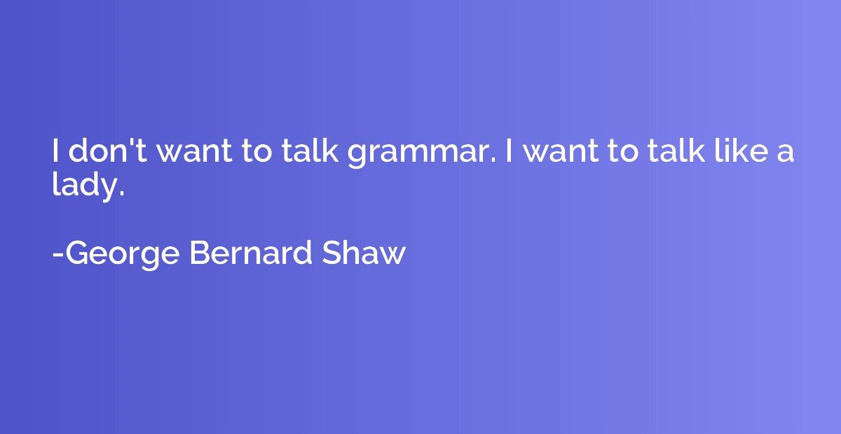 I don't want to talk grammar. I want to talk like a lady.