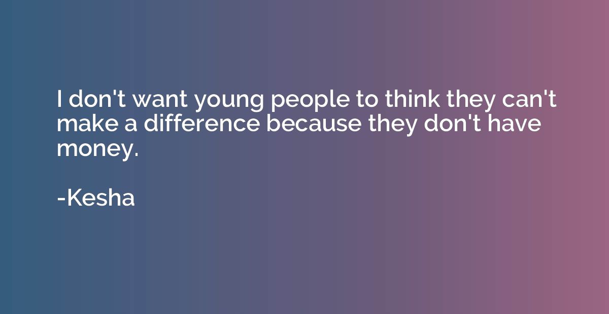 I don't want young people to think they can't make a differe