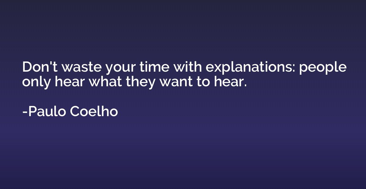 Don't waste your time with explanations: people only hear wh