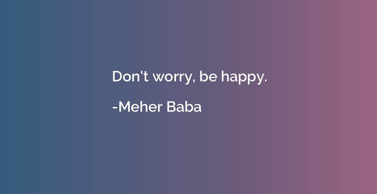 Don't worry, be happy.