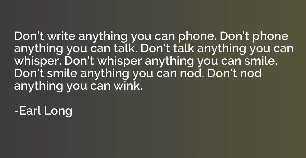 Don't write anything you can phone. Don't phone anything you