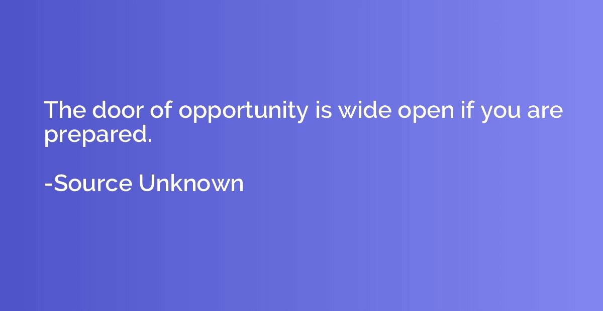 The door of opportunity is wide open if you are prepared.