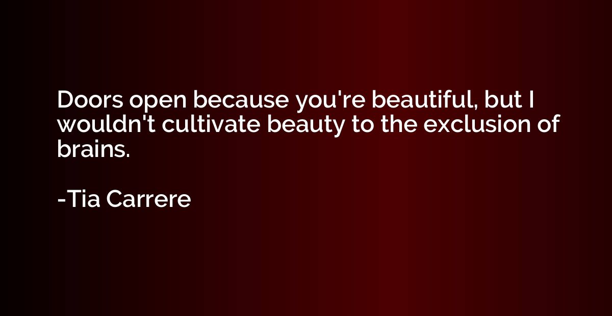 Doors open because you're beautiful, but I wouldn't cultivat