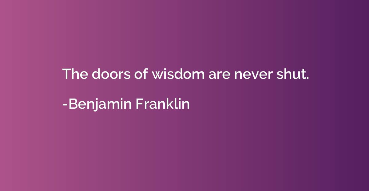 The doors of wisdom are never shut.