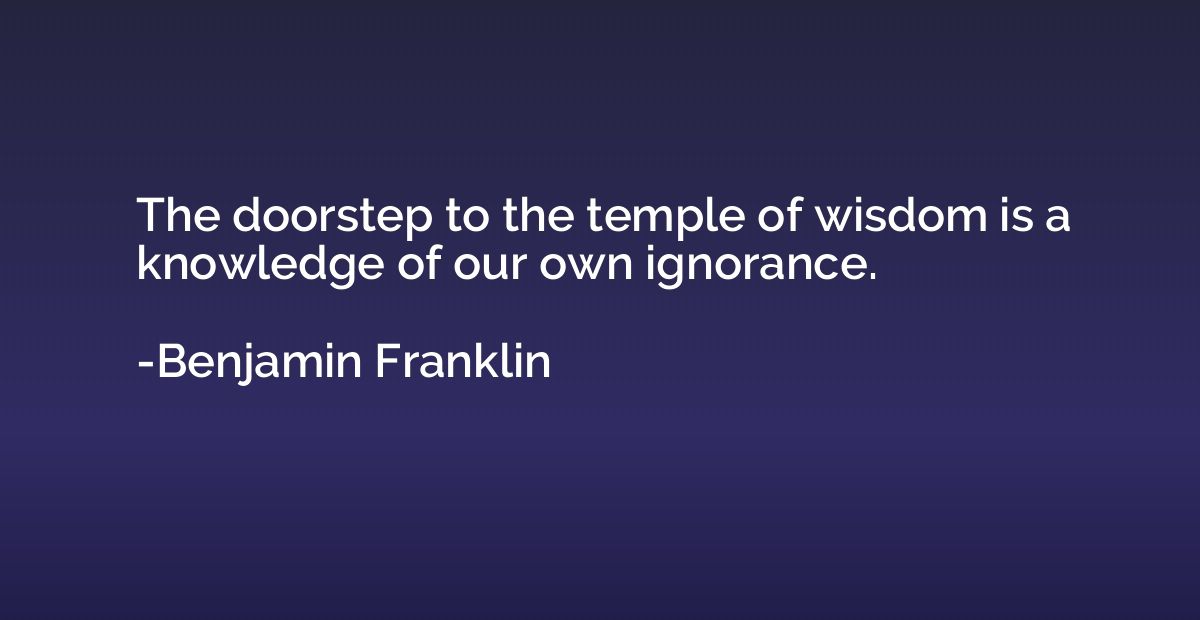The doorstep to the temple of wisdom is a knowledge of our o