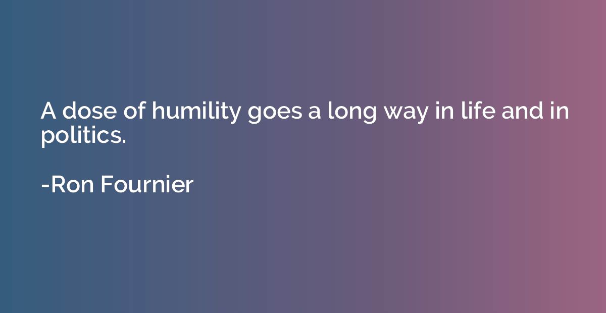A dose of humility goes a long way in life and in politics.