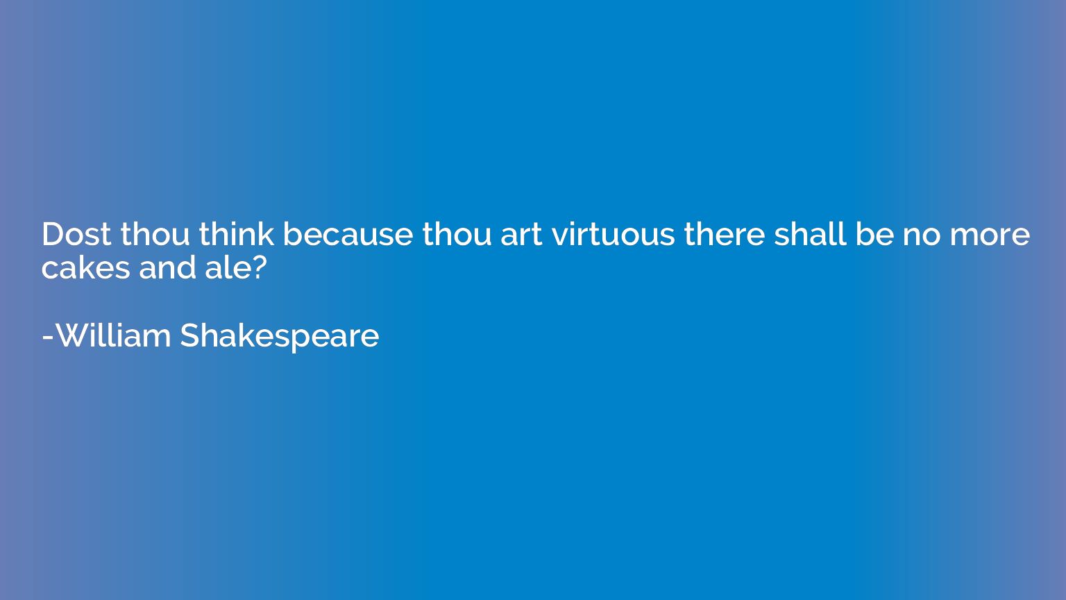 Dost thou think because thou art virtuous there shall be no 