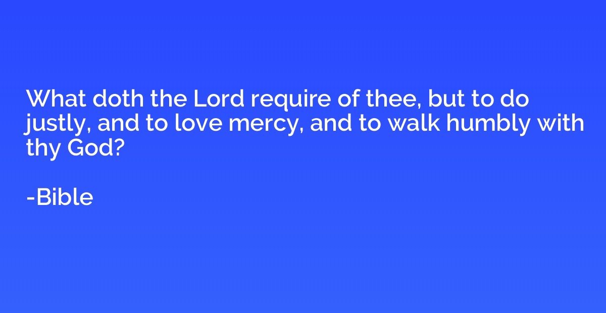 What doth the Lord require of thee, but to do justly, and to