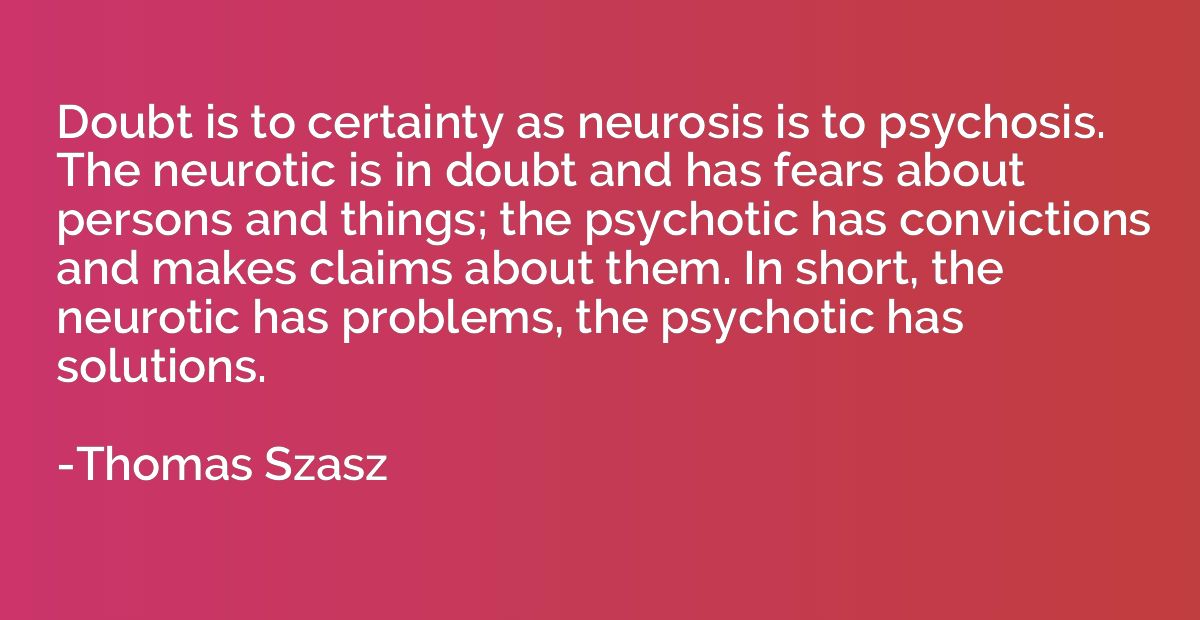 Doubt is to certainty as neurosis is to psychosis. The neuro