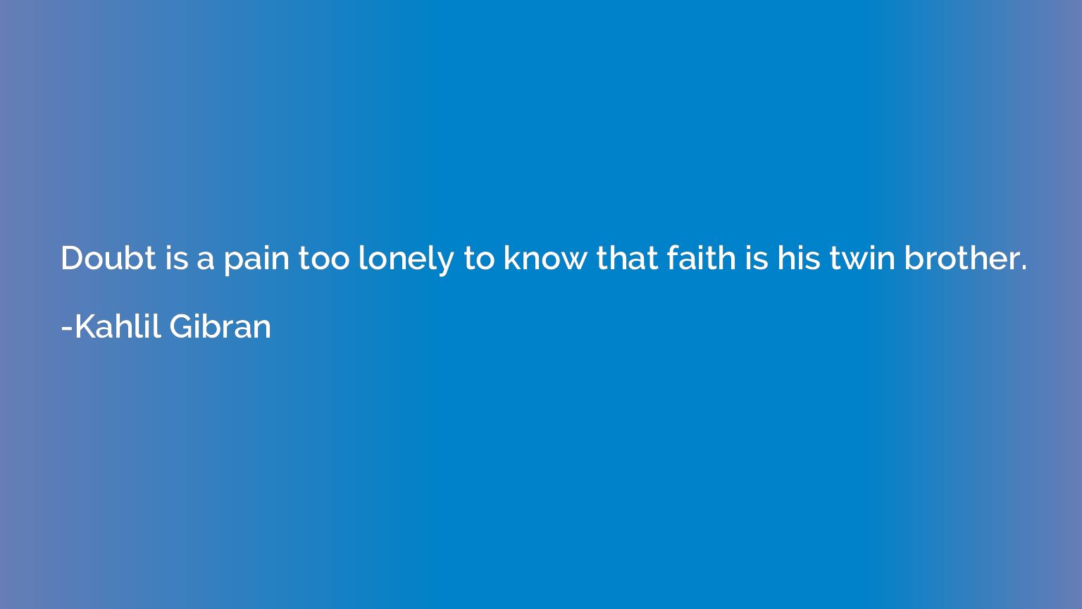 Doubt is a pain too lonely to know that faith is his twin br