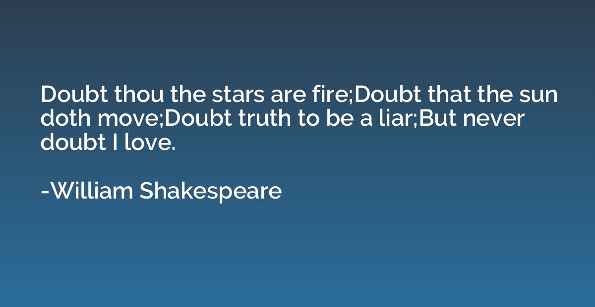 Doubt thou the stars are fire;Doubt that the sun doth move;D