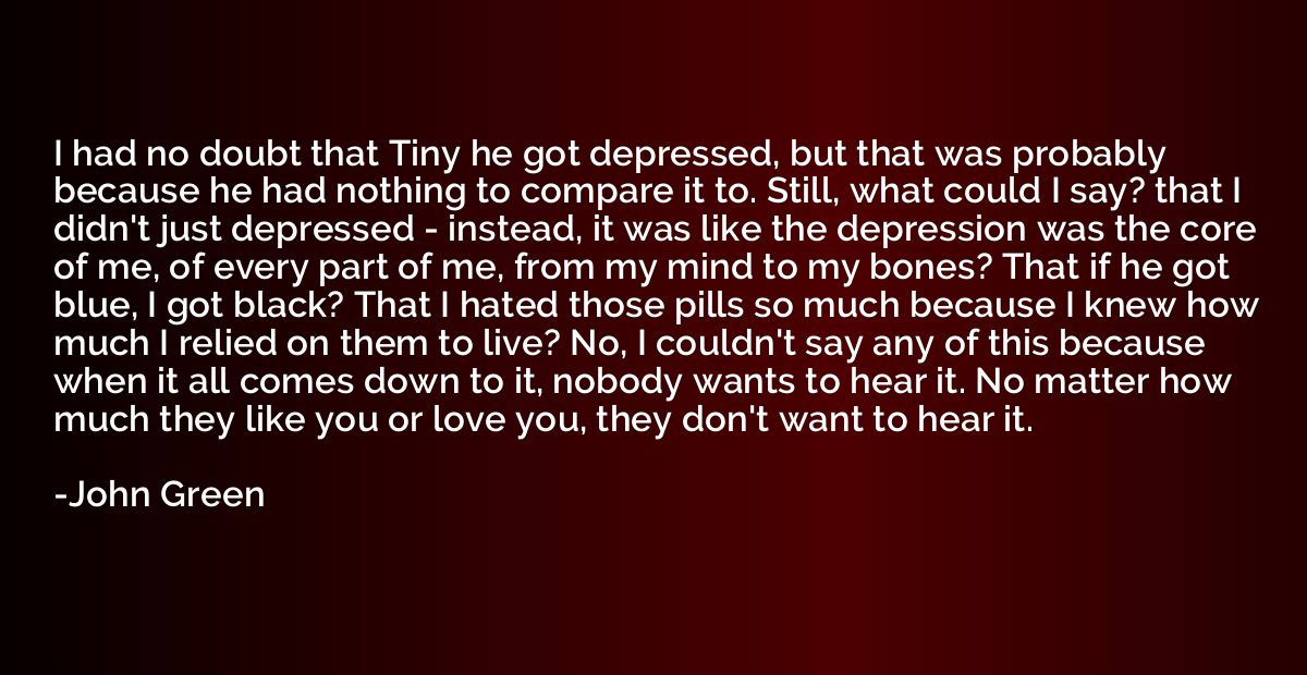 I had no doubt that Tiny he got depressed, but that was prob