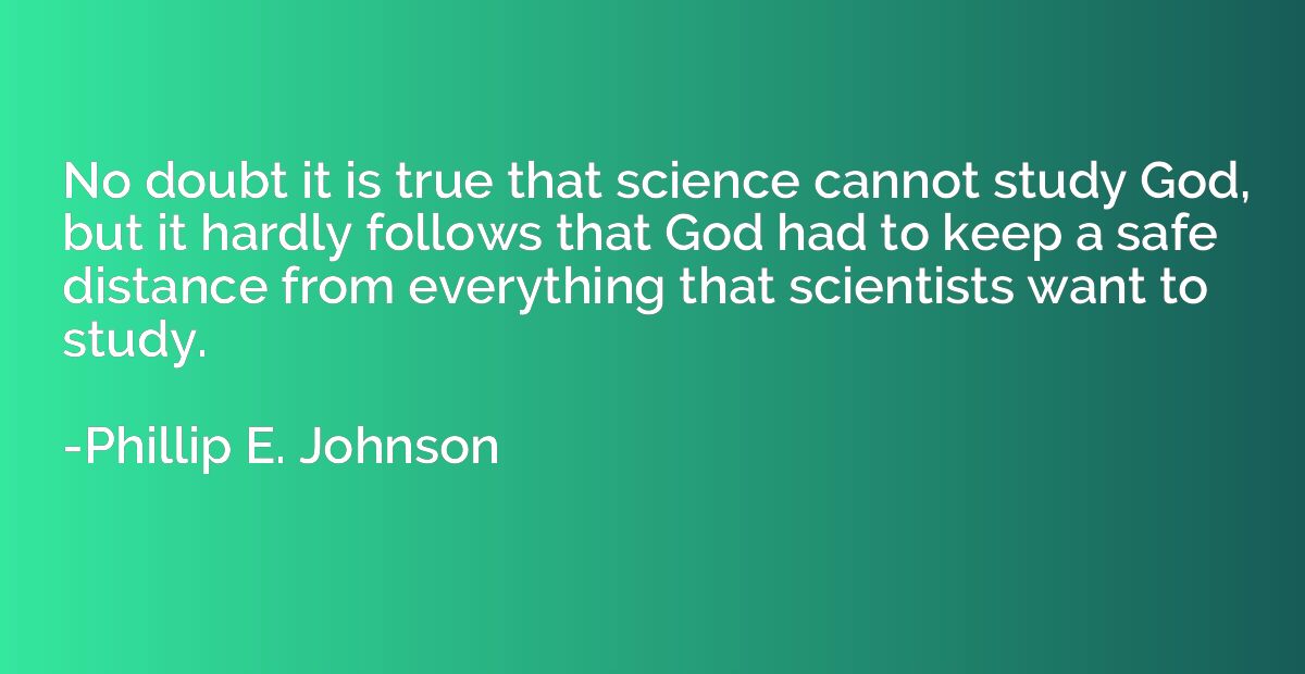 No doubt it is true that science cannot study God, but it ha