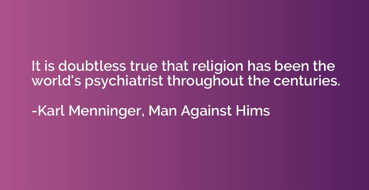It is doubtless true that religion has been the world's psyc