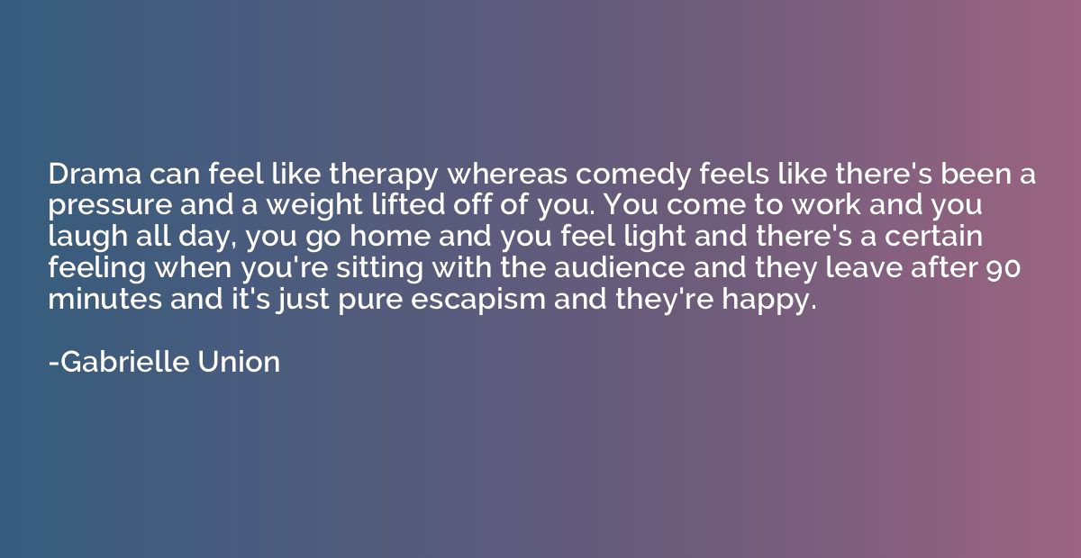 Drama can feel like therapy whereas comedy feels like there'