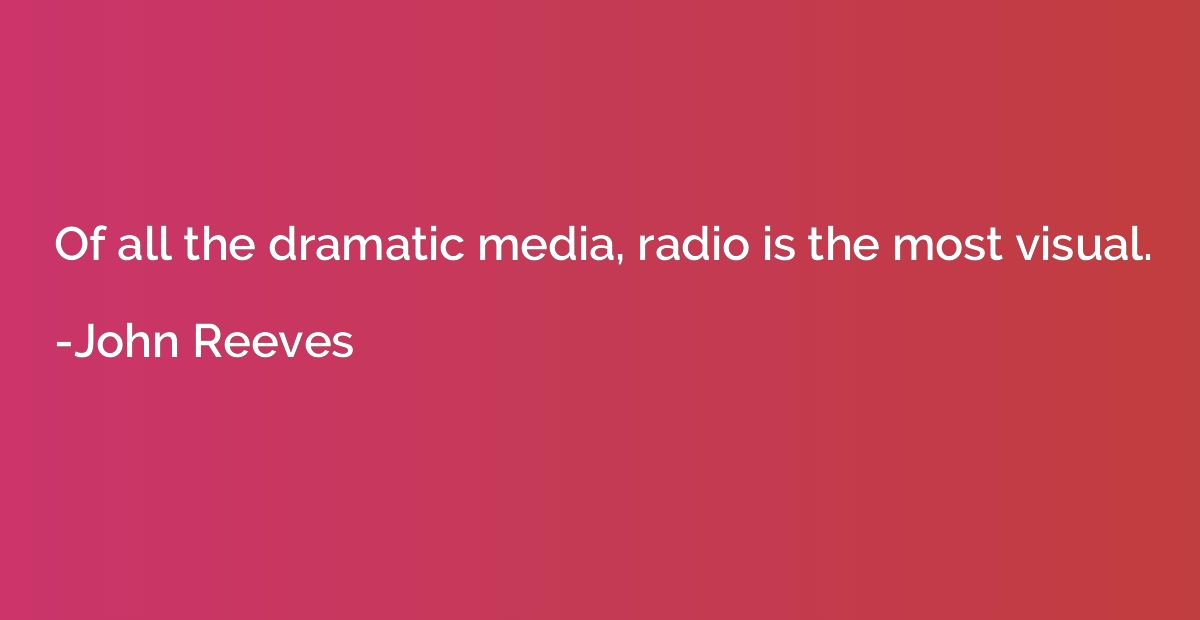Of all the dramatic media, radio is the most visual.